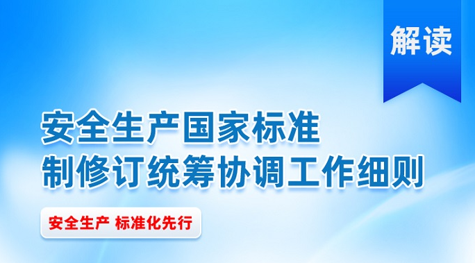 解读安全生产国家标准制修订统筹协调工作细则